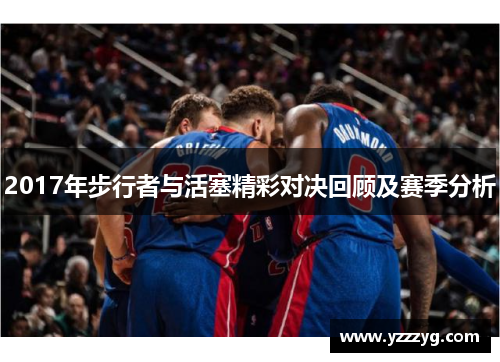 2017年步行者与活塞精彩对决回顾及赛季分析