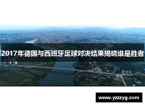 2017年德国与西班牙足球对决结果揭晓谁是胜者