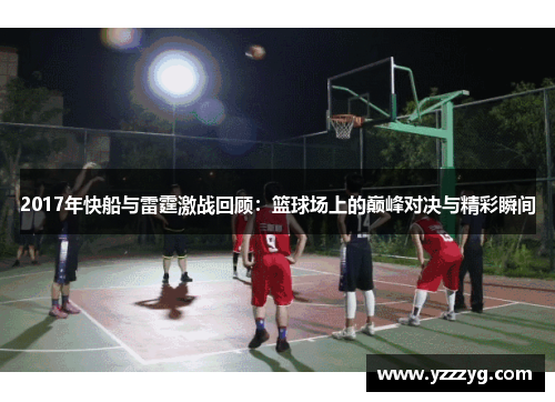 2017年快船与雷霆激战回顾：篮球场上的巅峰对决与精彩瞬间