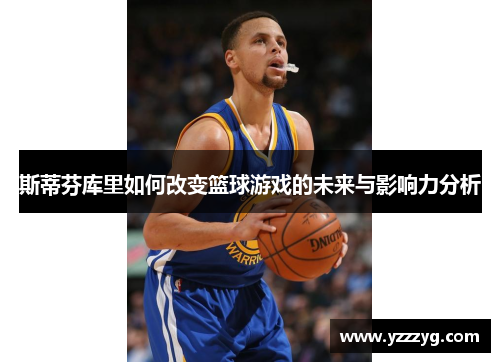 斯蒂芬库里如何改变篮球游戏的未来与影响力分析