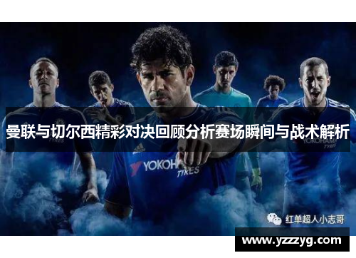 曼联与切尔西精彩对决回顾分析赛场瞬间与战术解析