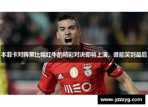 本菲卡对阵菜比锡红牛的精彩对决即将上演，谁能笑到最后