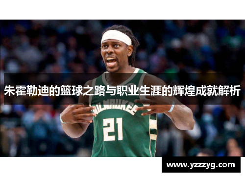 朱霍勒迪的篮球之路与职业生涯的辉煌成就解析