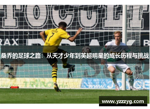 桑乔的足球之路：从天才少年到英超明星的成长历程与挑战