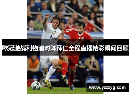 欧冠激战利物浦对阵拜仁全程直播精彩瞬间回顾