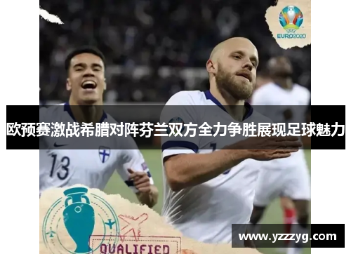 欧预赛激战希腊对阵芬兰双方全力争胜展现足球魅力