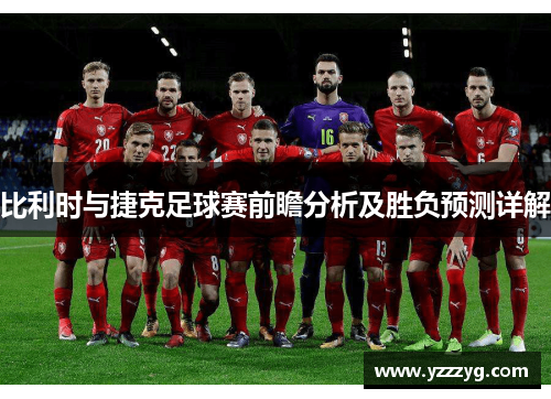 比利时与捷克足球赛前瞻分析及胜负预测详解