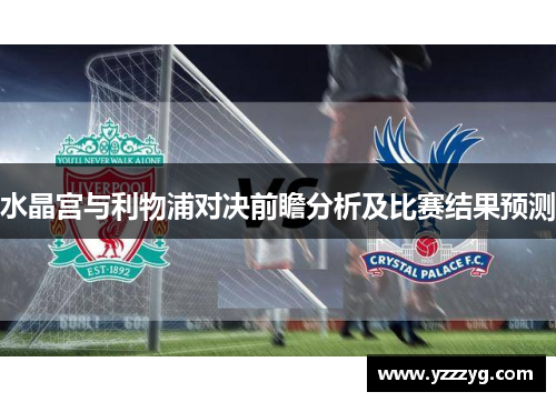 水晶宫与利物浦对决前瞻分析及比赛结果预测