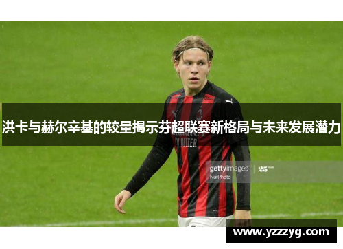 洪卡与赫尔辛基的较量揭示芬超联赛新格局与未来发展潜力