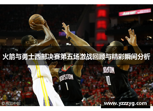 火箭与勇士西部决赛第五场激战回顾与精彩瞬间分析