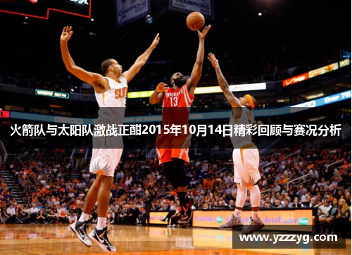 火箭队与太阳队激战正酣2015年10月14日精彩回顾与赛况分析