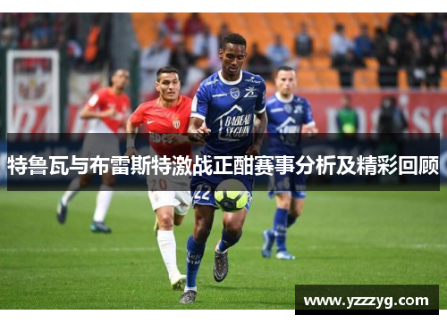 特鲁瓦与布雷斯特激战正酣赛事分析及精彩回顾